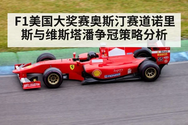 F1美国大奖赛奥斯汀赛道诺里斯与维斯塔潘争冠策略分析