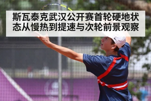 斯瓦泰克武汉公开赛首轮硬地状态从慢热到提速与次轮前景观察