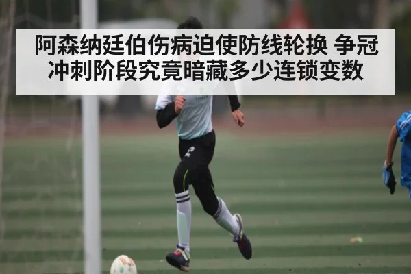 阿森纳廷伯伤病迫使防线轮换 争冠冲刺阶段究竟暗藏多少连锁变数